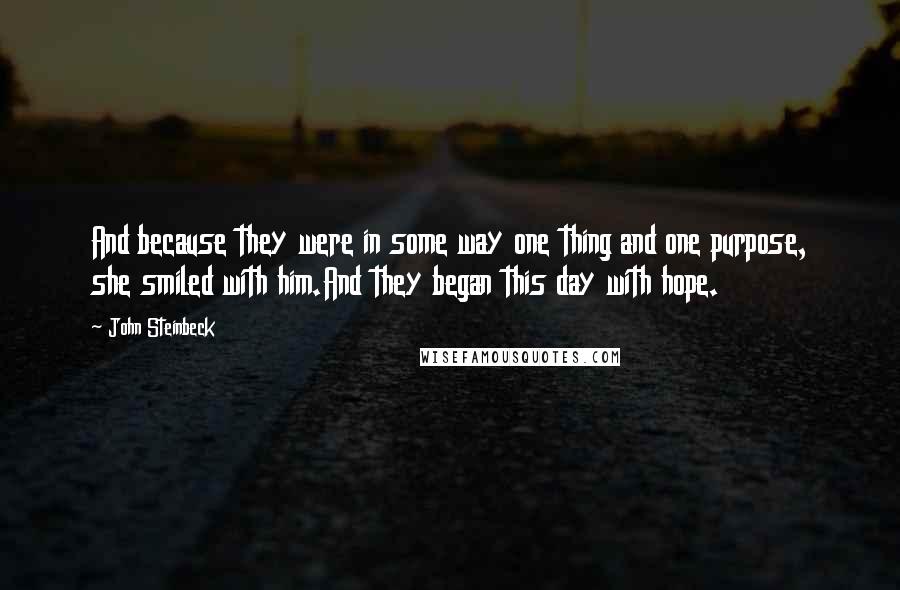 John Steinbeck Quotes: And because they were in some way one thing and one purpose, she smiled with him.And they began this day with hope.