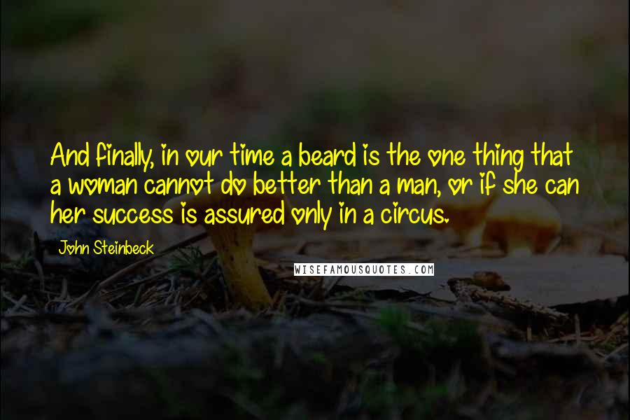 John Steinbeck Quotes: And finally, in our time a beard is the one thing that a woman cannot do better than a man, or if she can her success is assured only in a circus.