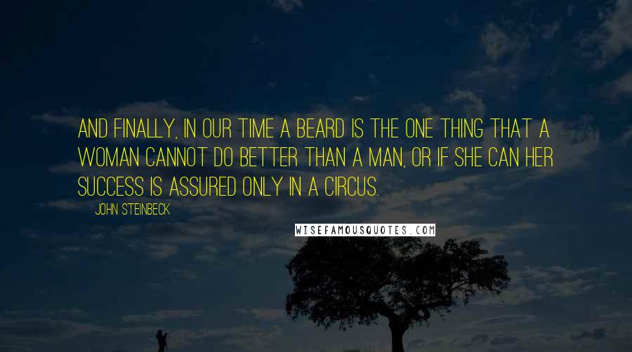 John Steinbeck Quotes: And finally, in our time a beard is the one thing that a woman cannot do better than a man, or if she can her success is assured only in a circus.