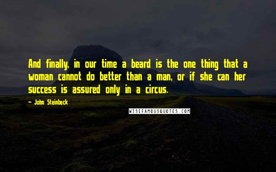 John Steinbeck Quotes: And finally, in our time a beard is the one thing that a woman cannot do better than a man, or if she can her success is assured only in a circus.