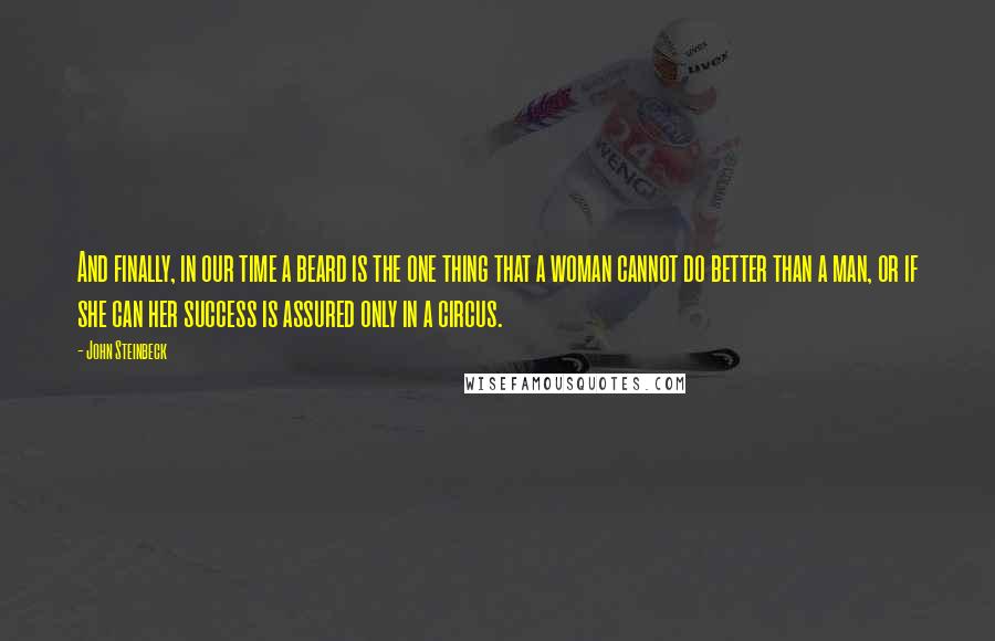 John Steinbeck Quotes: And finally, in our time a beard is the one thing that a woman cannot do better than a man, or if she can her success is assured only in a circus.