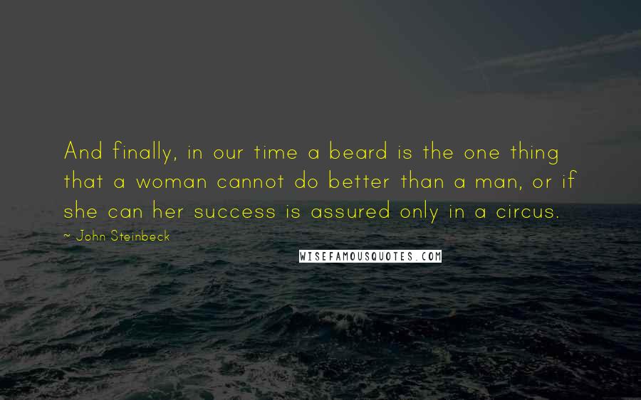 John Steinbeck Quotes: And finally, in our time a beard is the one thing that a woman cannot do better than a man, or if she can her success is assured only in a circus.