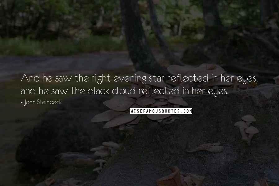 John Steinbeck Quotes: And he saw the right evening star reflected in her eyes, and he saw the black cloud reflected in her eyes.