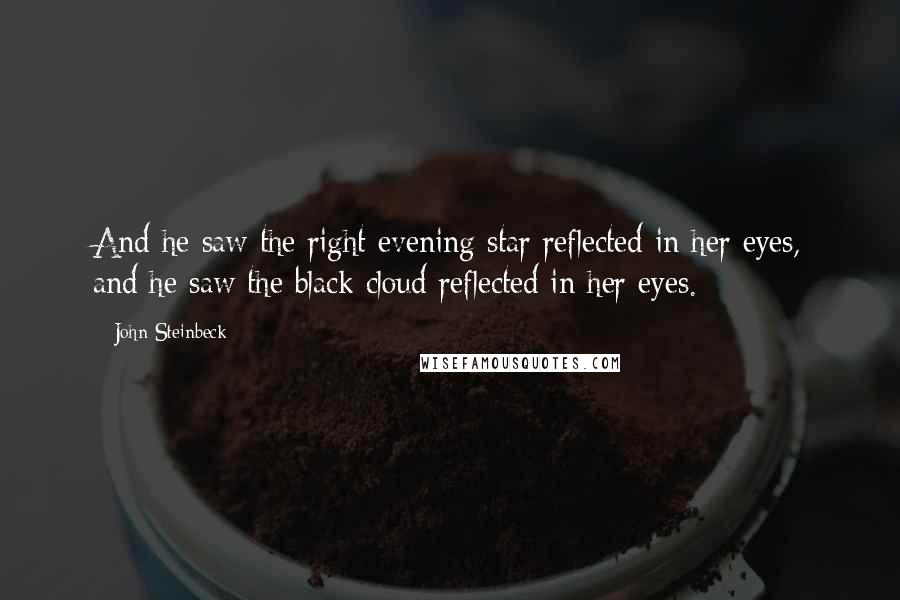 John Steinbeck Quotes: And he saw the right evening star reflected in her eyes, and he saw the black cloud reflected in her eyes.