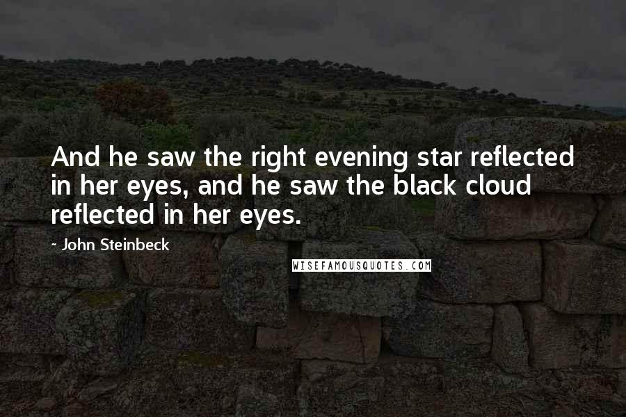 John Steinbeck Quotes: And he saw the right evening star reflected in her eyes, and he saw the black cloud reflected in her eyes.