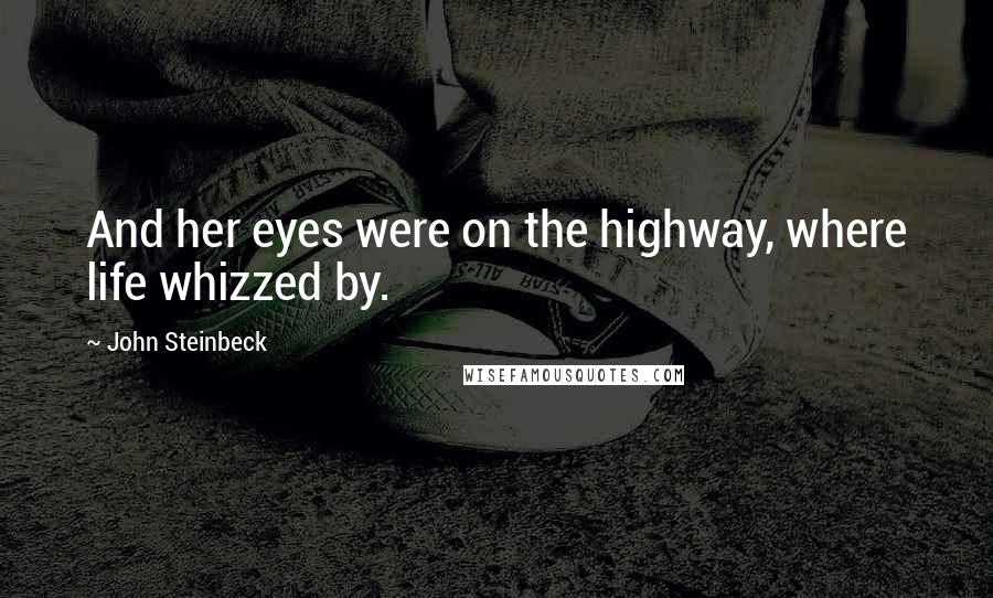 John Steinbeck Quotes: And her eyes were on the highway, where life whizzed by.