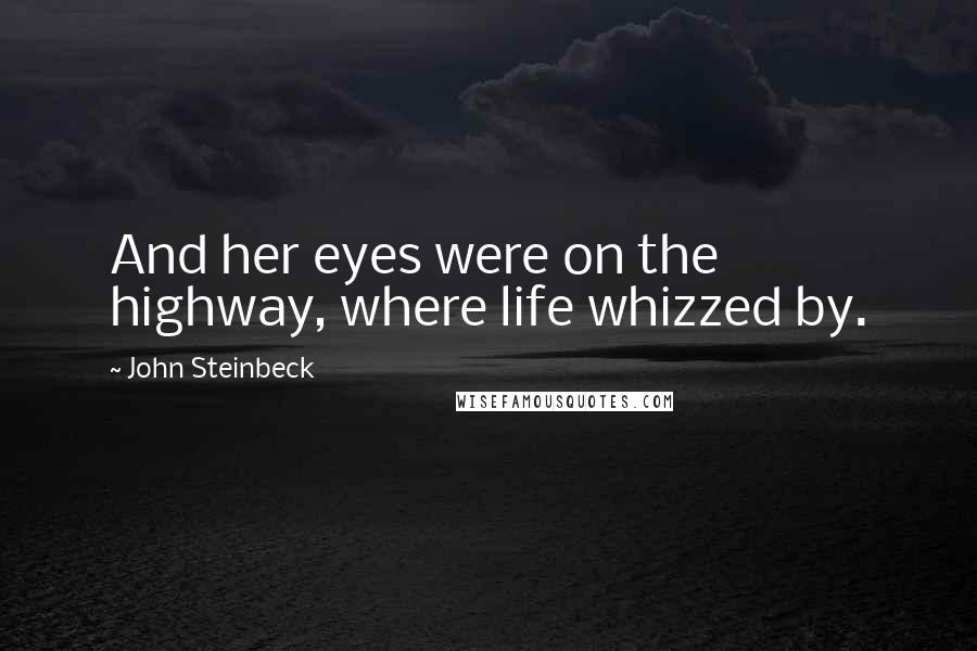 John Steinbeck Quotes: And her eyes were on the highway, where life whizzed by.