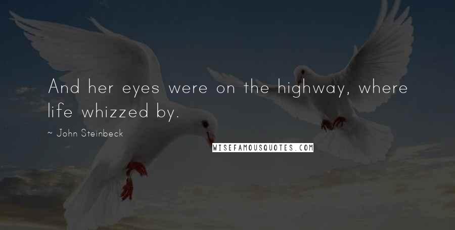 John Steinbeck Quotes: And her eyes were on the highway, where life whizzed by.