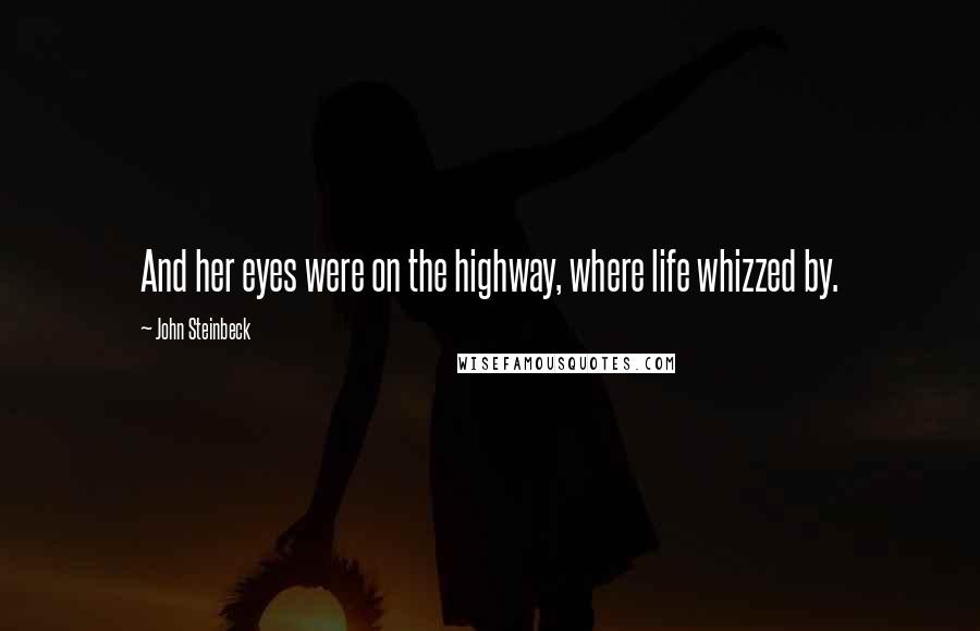 John Steinbeck Quotes: And her eyes were on the highway, where life whizzed by.