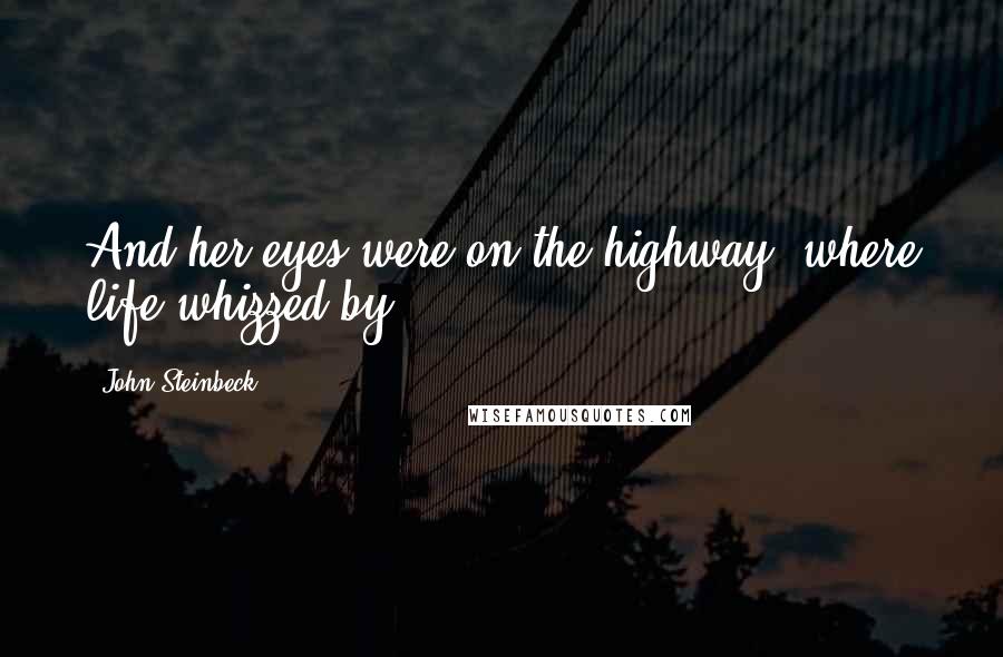 John Steinbeck Quotes: And her eyes were on the highway, where life whizzed by.