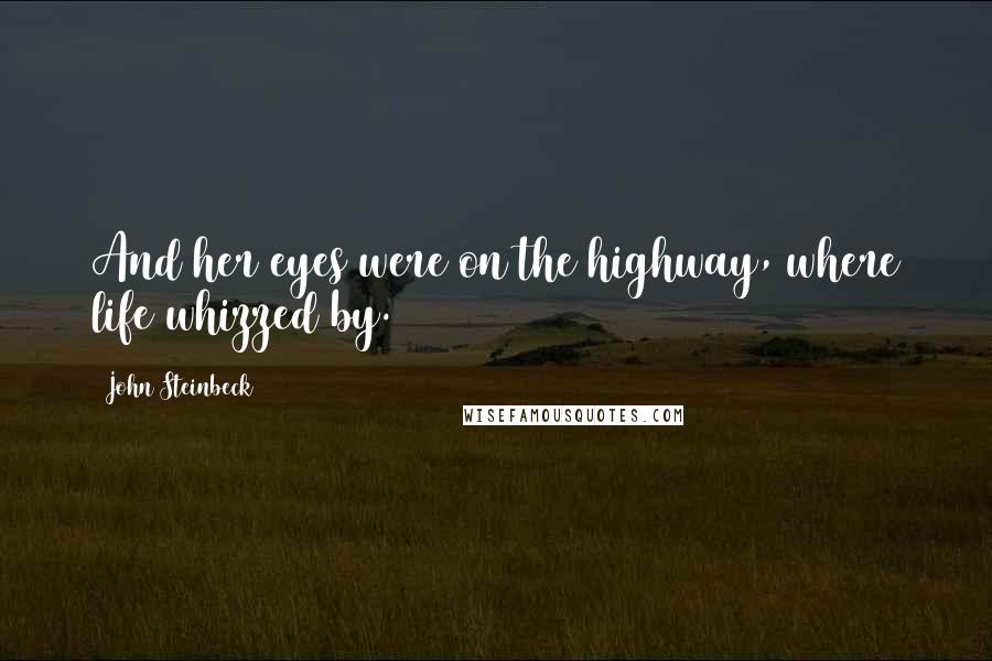John Steinbeck Quotes: And her eyes were on the highway, where life whizzed by.