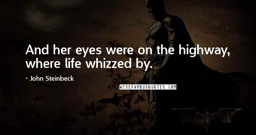 John Steinbeck Quotes: And her eyes were on the highway, where life whizzed by.