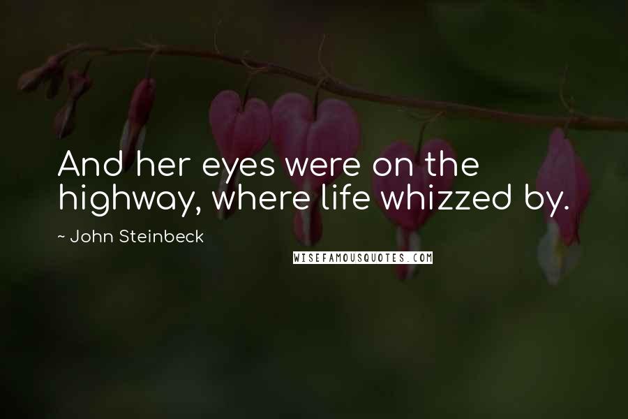 John Steinbeck Quotes: And her eyes were on the highway, where life whizzed by.