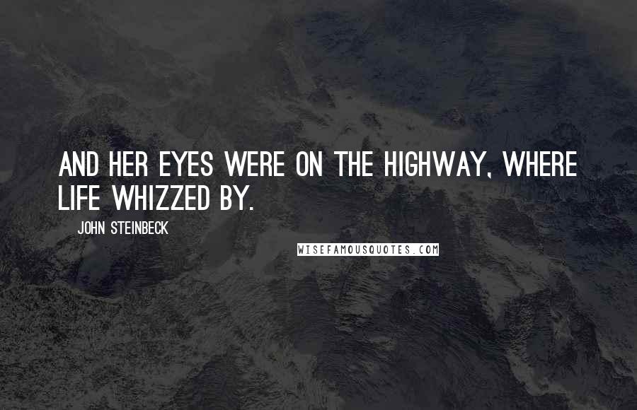 John Steinbeck Quotes: And her eyes were on the highway, where life whizzed by.