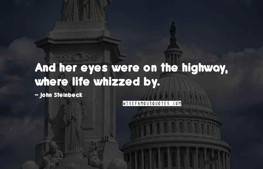 John Steinbeck Quotes: And her eyes were on the highway, where life whizzed by.