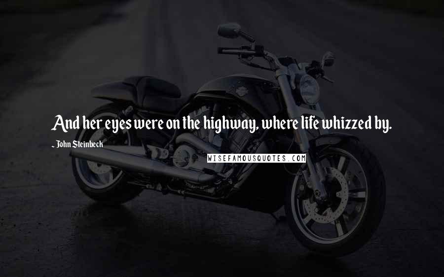 John Steinbeck Quotes: And her eyes were on the highway, where life whizzed by.