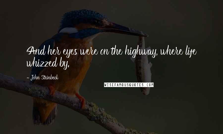 John Steinbeck Quotes: And her eyes were on the highway, where life whizzed by.