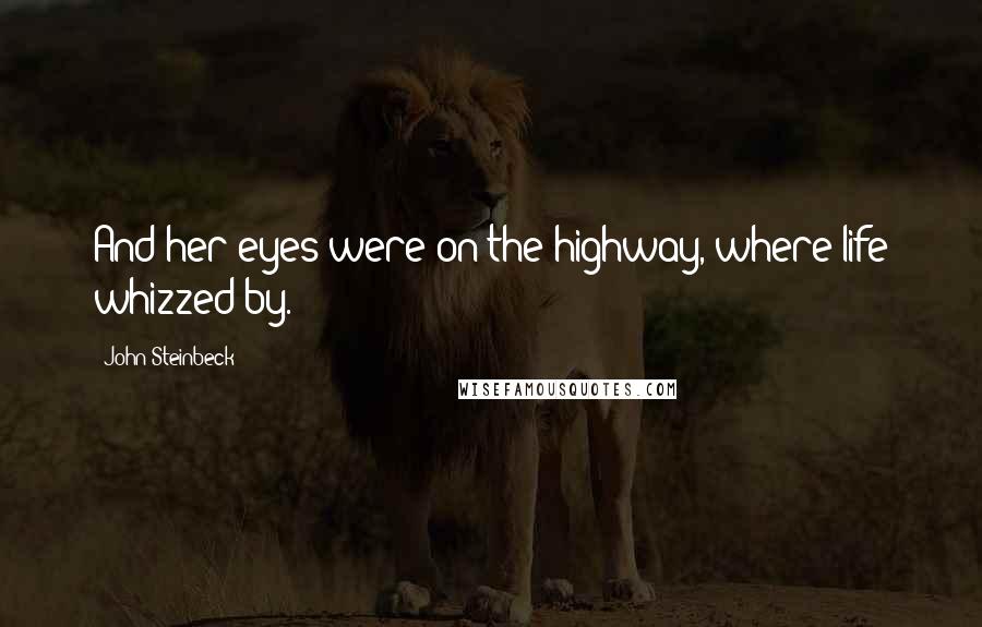 John Steinbeck Quotes: And her eyes were on the highway, where life whizzed by.