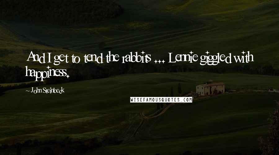 John Steinbeck Quotes: And I get to tend the rabbits ... Lennie giggled with happiness.