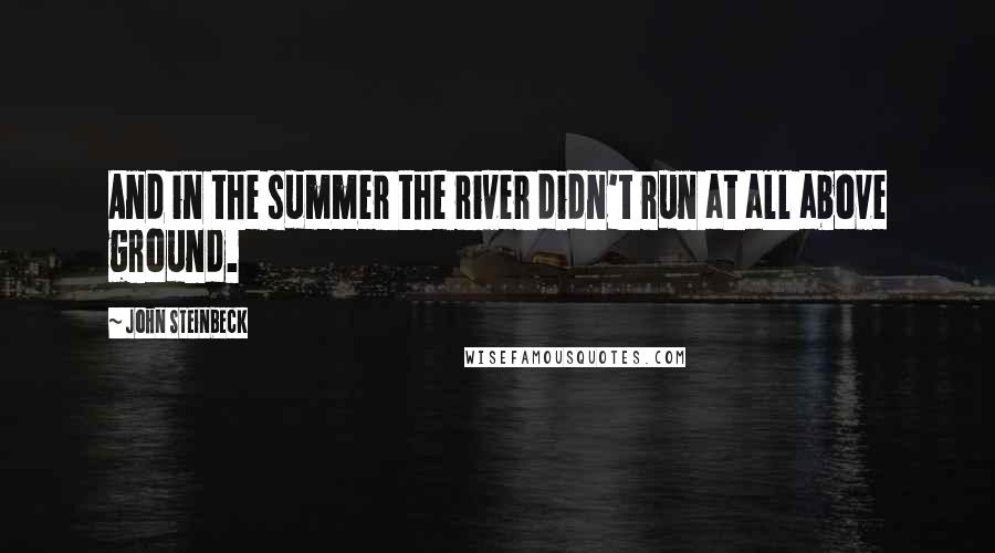 John Steinbeck Quotes: And in the summer the river didn't run at all above ground.