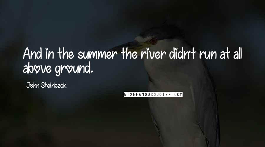 John Steinbeck Quotes: And in the summer the river didn't run at all above ground.