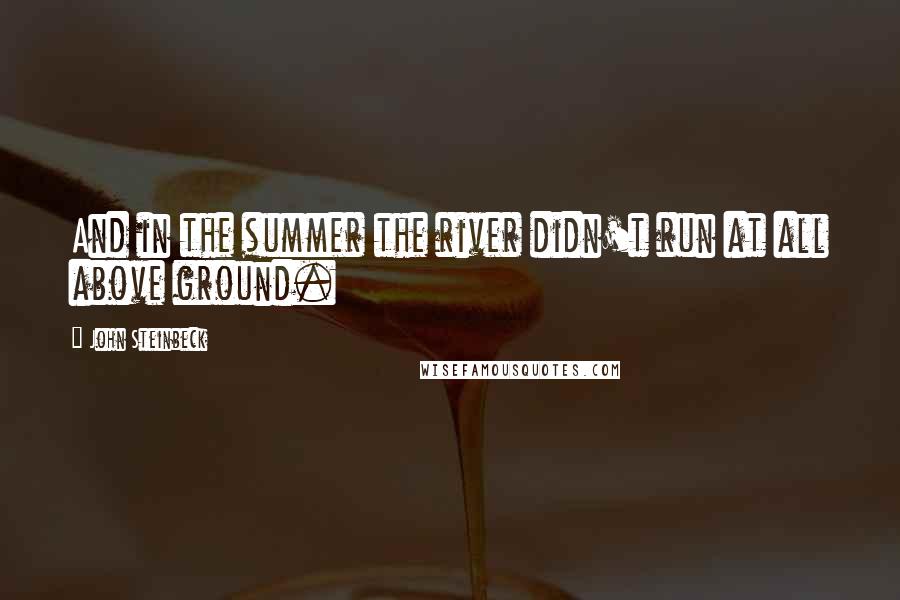 John Steinbeck Quotes: And in the summer the river didn't run at all above ground.