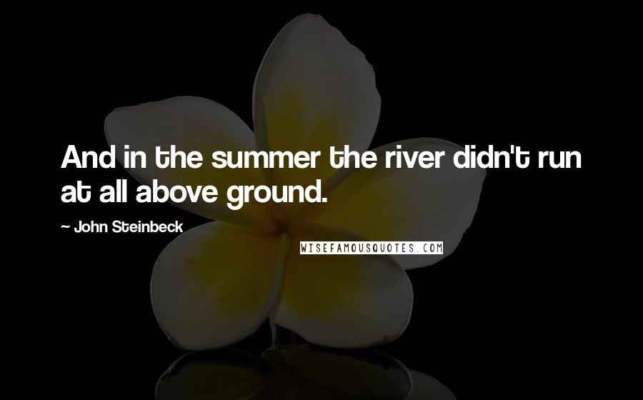 John Steinbeck Quotes: And in the summer the river didn't run at all above ground.