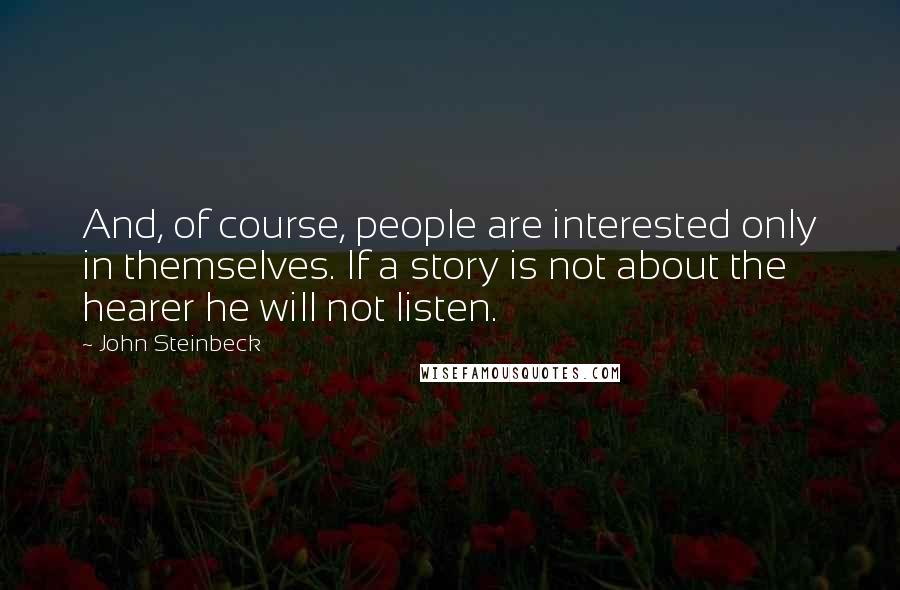 John Steinbeck Quotes: And, of course, people are interested only in themselves. If a story is not about the hearer he will not listen.
