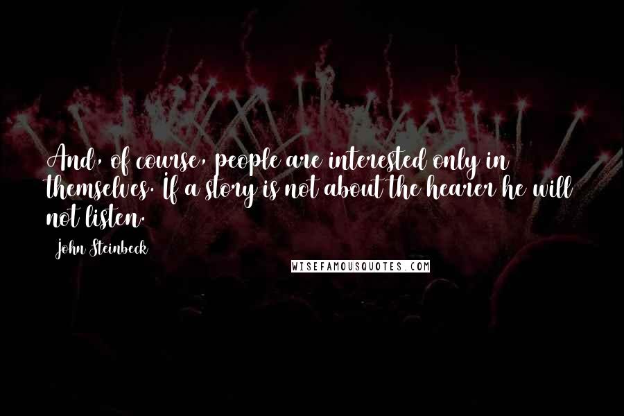 John Steinbeck Quotes: And, of course, people are interested only in themselves. If a story is not about the hearer he will not listen.