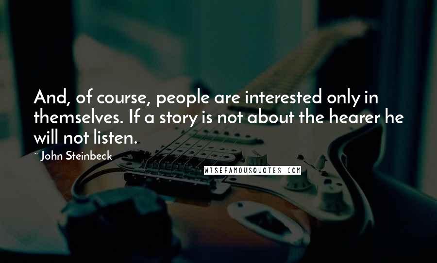 John Steinbeck Quotes: And, of course, people are interested only in themselves. If a story is not about the hearer he will not listen.