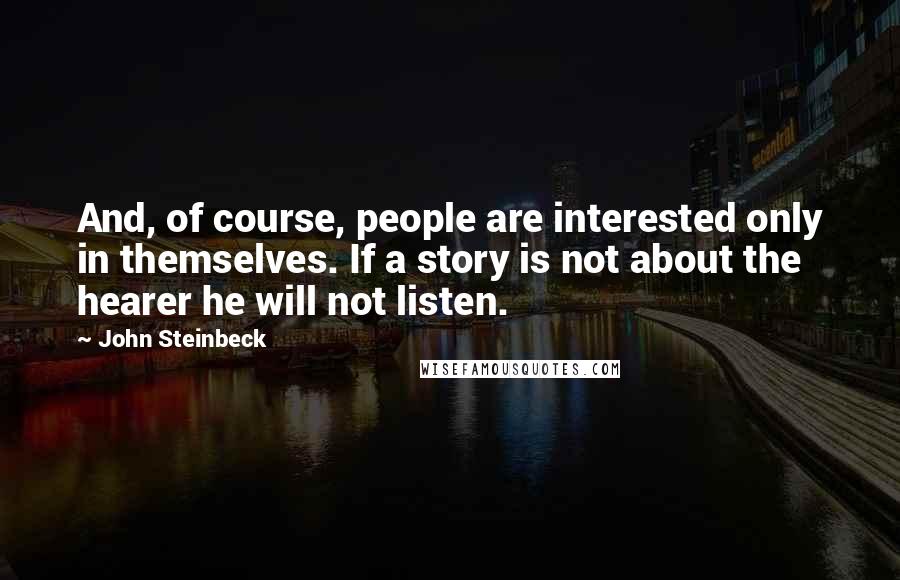 John Steinbeck Quotes: And, of course, people are interested only in themselves. If a story is not about the hearer he will not listen.