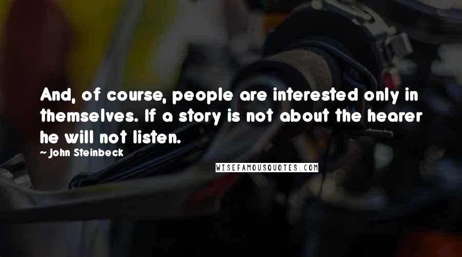 John Steinbeck Quotes: And, of course, people are interested only in themselves. If a story is not about the hearer he will not listen.