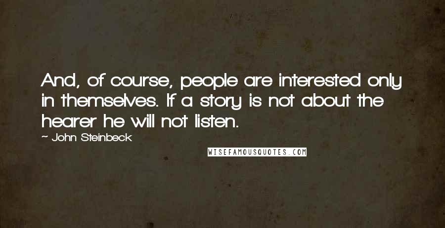 John Steinbeck Quotes: And, of course, people are interested only in themselves. If a story is not about the hearer he will not listen.