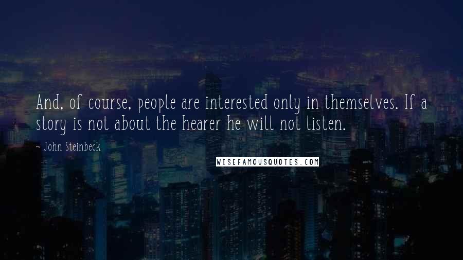 John Steinbeck Quotes: And, of course, people are interested only in themselves. If a story is not about the hearer he will not listen.