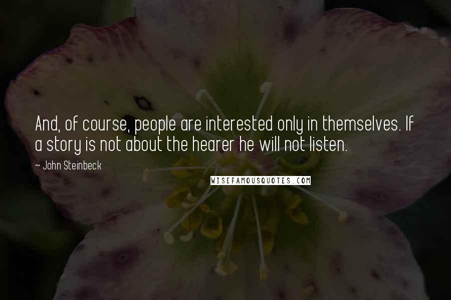 John Steinbeck Quotes: And, of course, people are interested only in themselves. If a story is not about the hearer he will not listen.