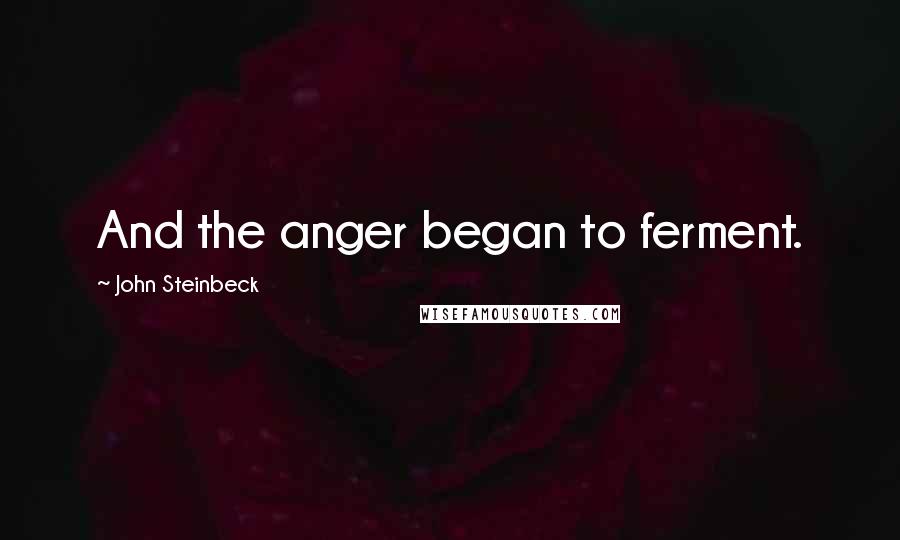 John Steinbeck Quotes: And the anger began to ferment.