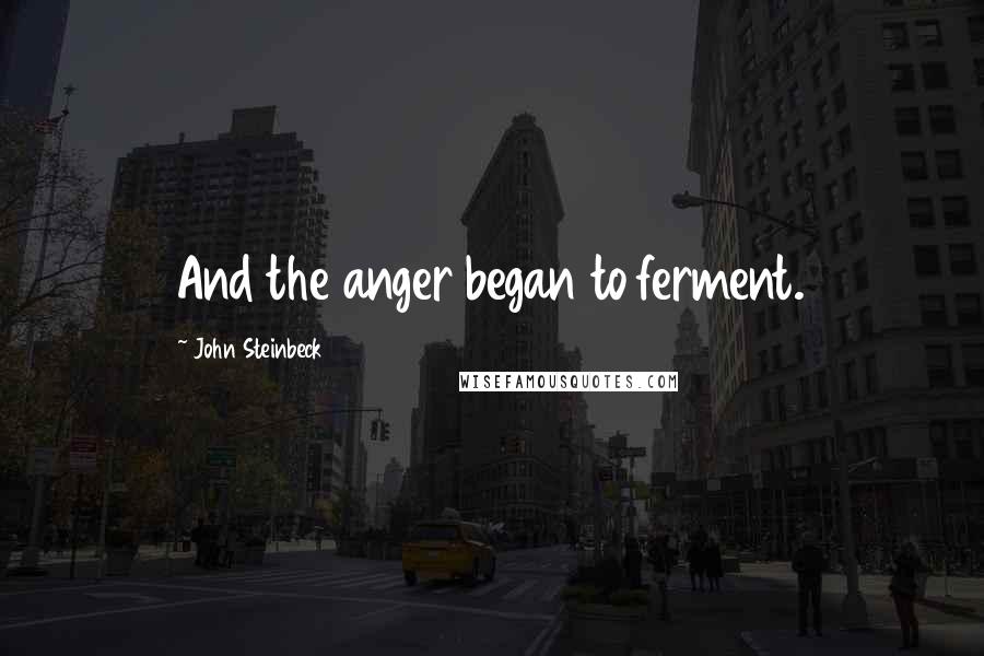 John Steinbeck Quotes: And the anger began to ferment.