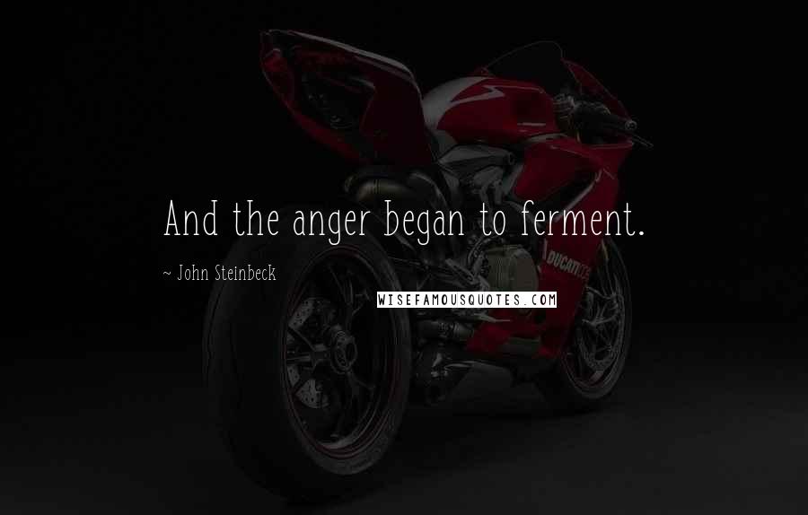 John Steinbeck Quotes: And the anger began to ferment.