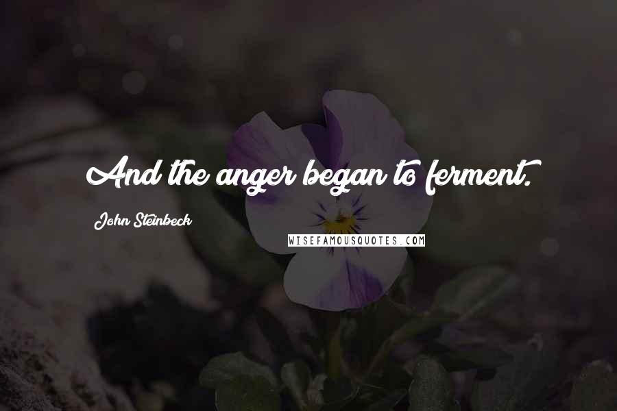 John Steinbeck Quotes: And the anger began to ferment.