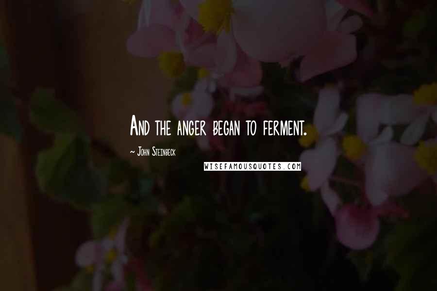 John Steinbeck Quotes: And the anger began to ferment.