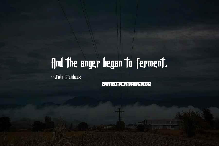 John Steinbeck Quotes: And the anger began to ferment.