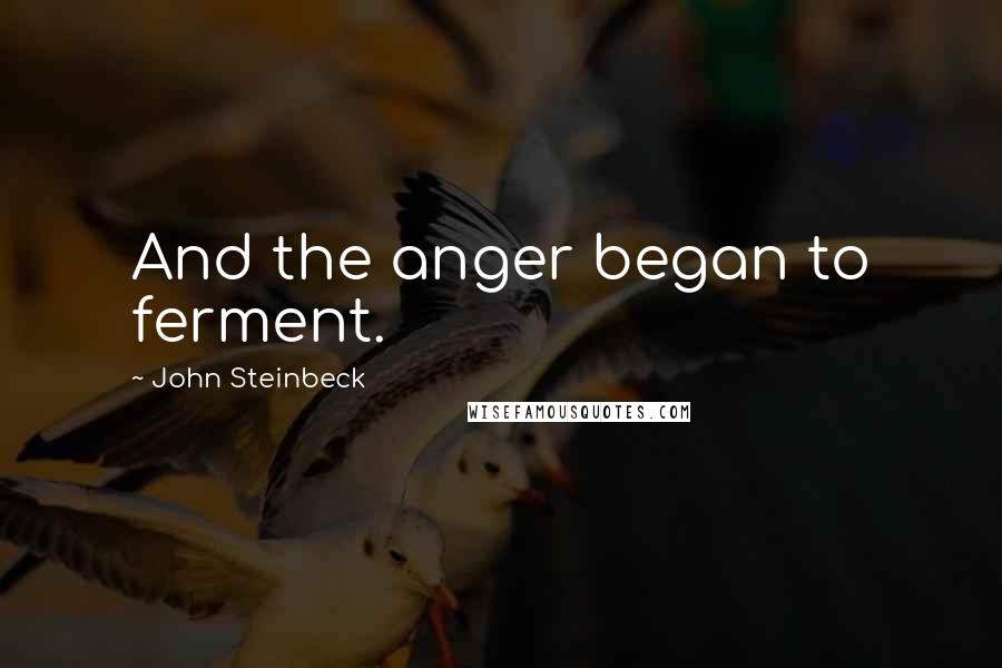 John Steinbeck Quotes: And the anger began to ferment.