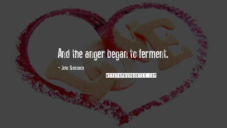 John Steinbeck Quotes: And the anger began to ferment.