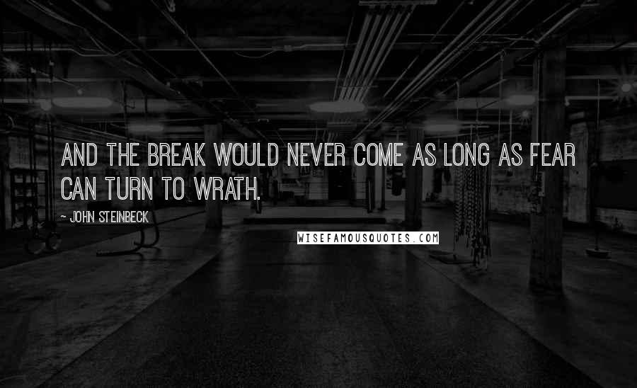 John Steinbeck Quotes: And the break would never come as long as fear can turn to wrath.
