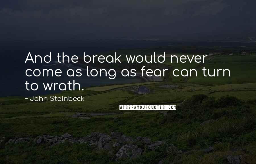 John Steinbeck Quotes: And the break would never come as long as fear can turn to wrath.