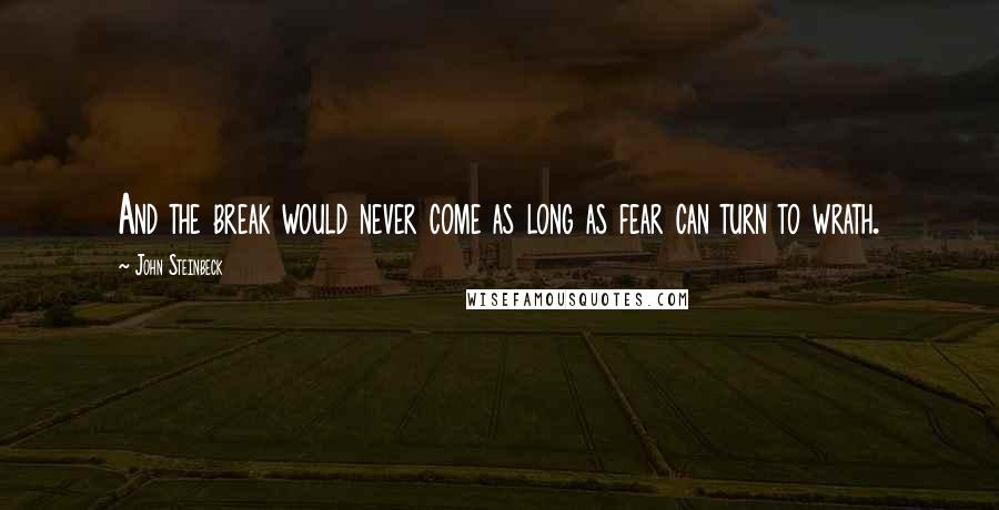 John Steinbeck Quotes: And the break would never come as long as fear can turn to wrath.