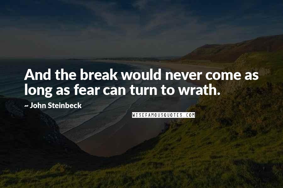 John Steinbeck Quotes: And the break would never come as long as fear can turn to wrath.