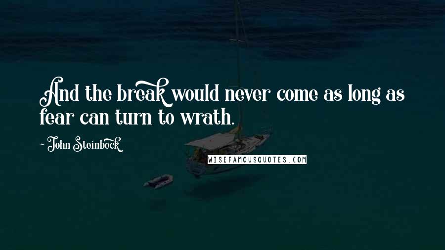 John Steinbeck Quotes: And the break would never come as long as fear can turn to wrath.