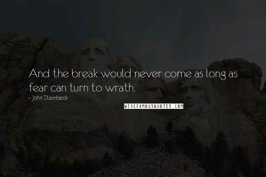 John Steinbeck Quotes: And the break would never come as long as fear can turn to wrath.