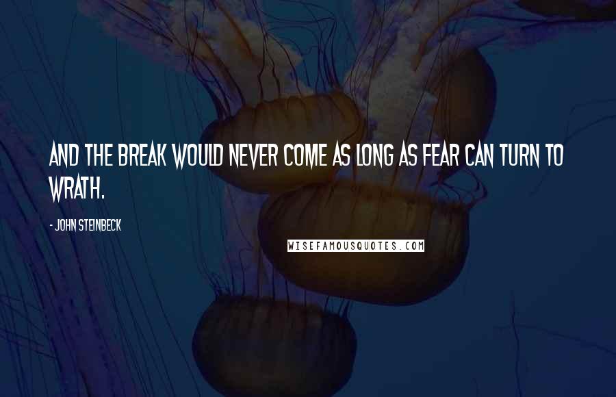 John Steinbeck Quotes: And the break would never come as long as fear can turn to wrath.